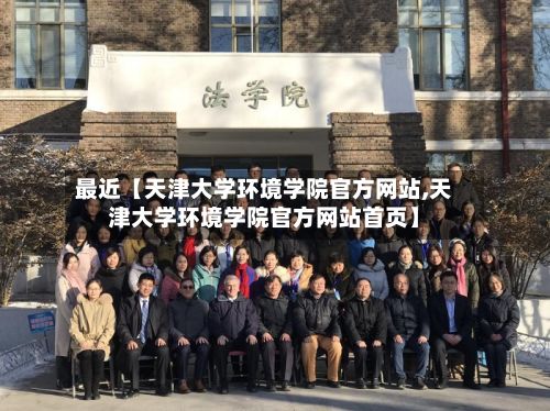 最近【天津大学环境学院官方网站,天津大学环境学院官方网站首页】-第3张图片