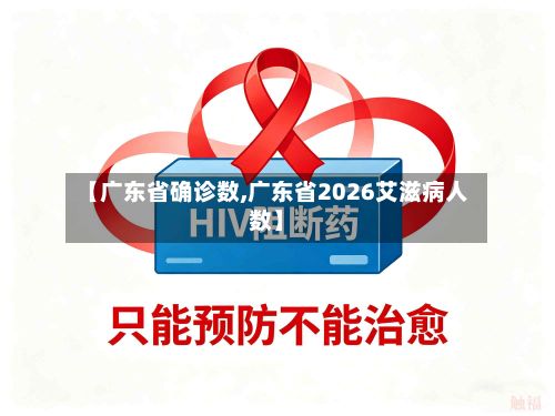 【广东省确诊数,广东省2026艾滋病人数】