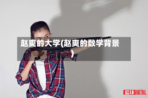 赵爽的大学(赵爽的数学背景)
