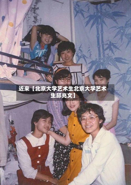 近来【北京大学艺术生北京大学艺术生邱兆文】-第2张图片