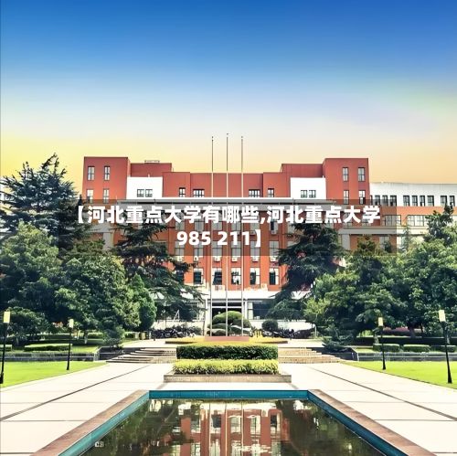 【河北重点大学有哪些,河北重点大学985 211】