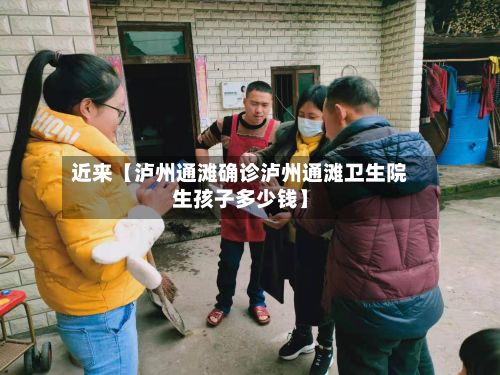 近来【泸州通滩确诊泸州通滩卫生院生孩子多少钱】