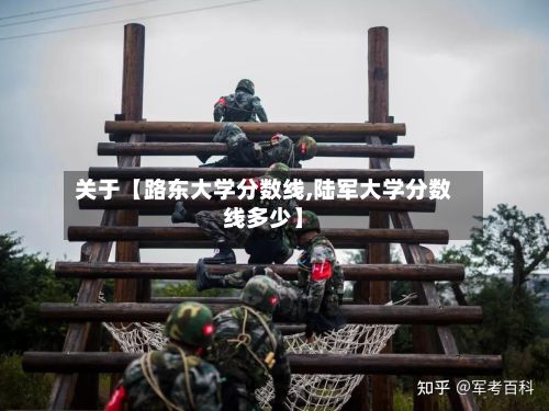 关于【路东大学分数线,陆军大学分数线多少】-第2张图片