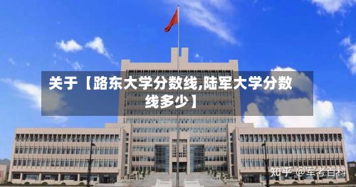 关于【路东大学分数线,陆军大学分数线多少】
