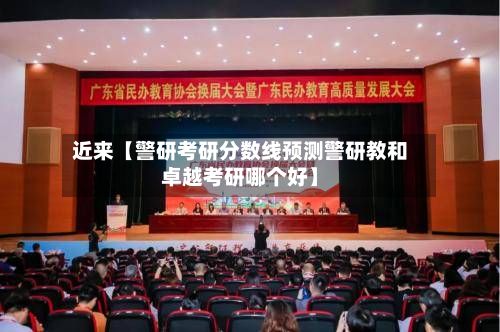 近来【警研考研分数线预测警研教和卓越考研哪个好】