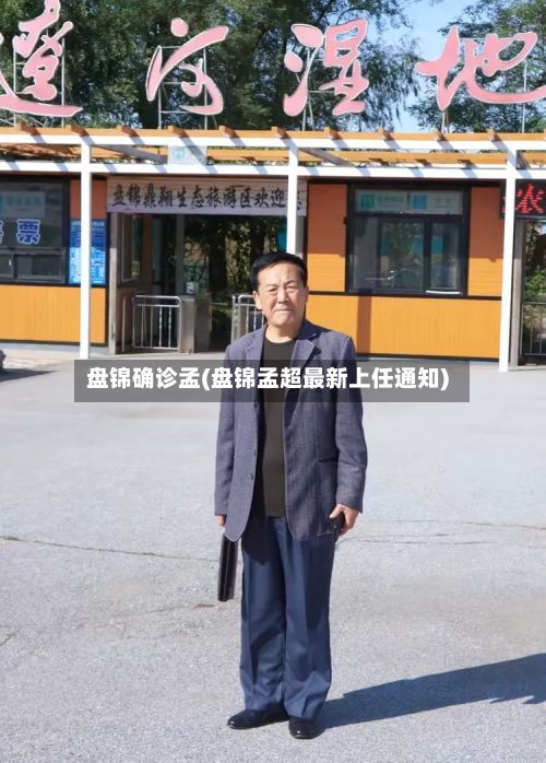 盘锦确诊孟(盘锦孟超最新上任通知)-第3张图片