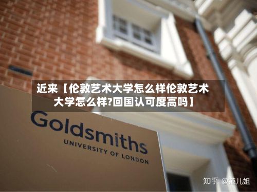 近来【伦敦艺术大学怎么样伦敦艺术大学怎么样?回国认可度高吗】