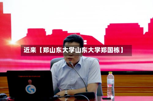 近来【郑山东大学山东大学郑国栋】