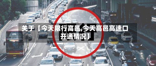 关于【今天限行高邑,今天高邑高速口开通情况】