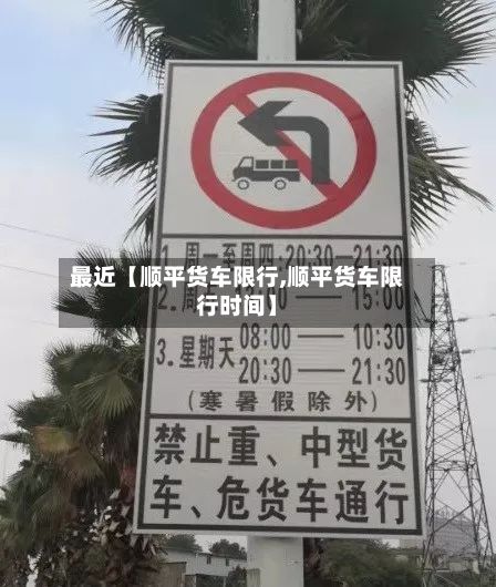 最近【顺平货车限行,顺平货车限行时间】
