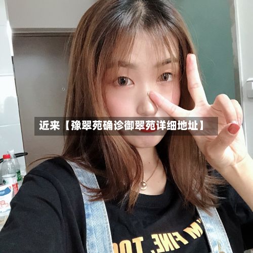 近来【豫翠苑确诊御翠苑详细地址】-第3张图片
