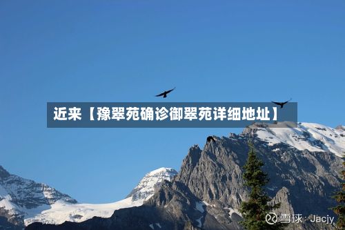 近来【豫翠苑确诊御翠苑详细地址】