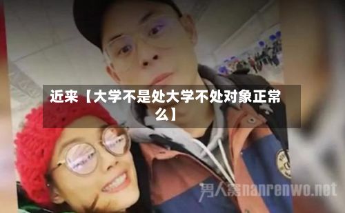 近来【大学不是处大学不处对象正常么】-第2张图片