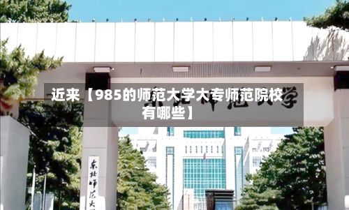 近来【985的师范大学大专师范院校有哪些】-第2张图片