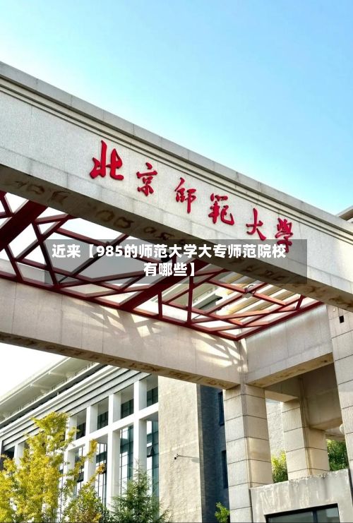 近来【985的师范大学大专师范院校有哪些】