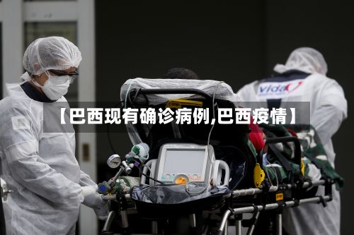 【巴西现有确诊病例,巴西疫情】