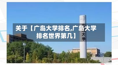 关于【广岛大学排名,广岛大学排名世界第几】