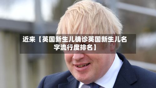 近来【英国新生儿确诊英国新生儿名字流行度排名】-第2张图片