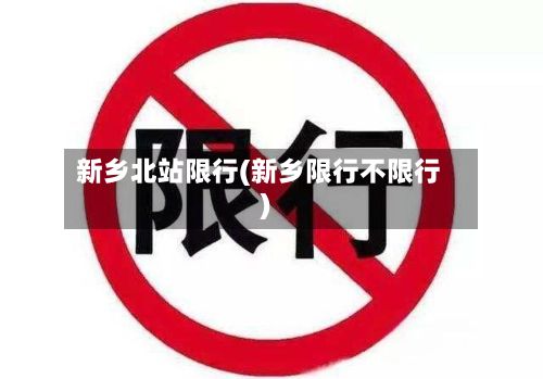 新乡北站限行(新乡限行不限行)