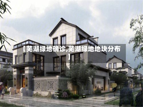 【芜湖绿地确诊,芜湖绿地地块分布】-第2张图片
