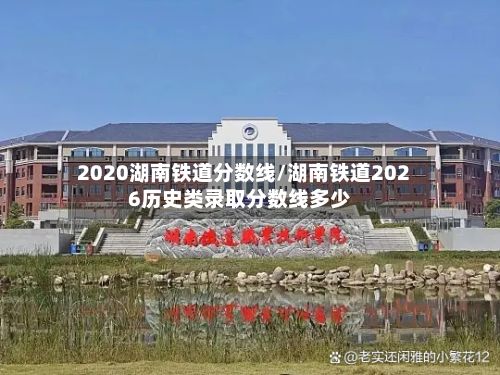 2020湖南铁道分数线/湖南铁道2026历史类录取分数线多少-第2张图片