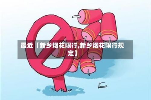 最近【新乡烟花限行,新乡烟花限行规定】-第2张图片