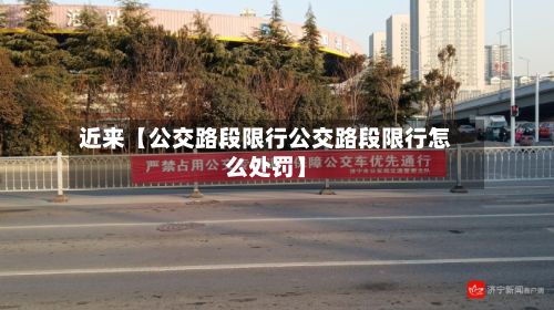 近来【公交路段限行公交路段限行怎么处罚】