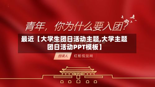 最近【大学生团日活动主题,大学主题团日活动PPT模板】