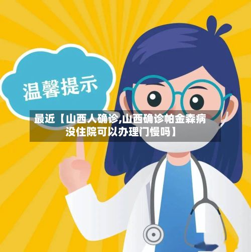 最近【山西人确诊,山西确诊帕金森病没住院可以办理门慢吗】