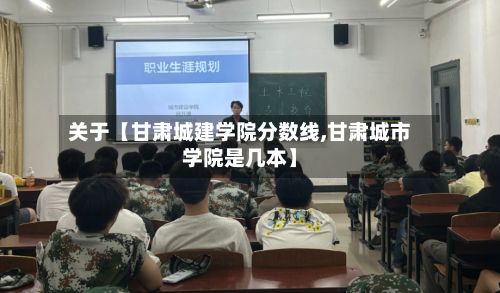 关于【甘肃城建学院分数线,甘肃城市学院是几本】-第2张图片