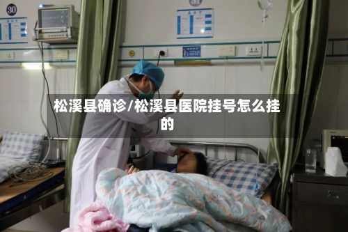 松溪县确诊/松溪县医院挂号怎么挂的