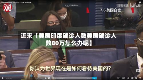 近来【美国印度确诊人数美国确诊人数80万怎么办呢】-第2张图片
