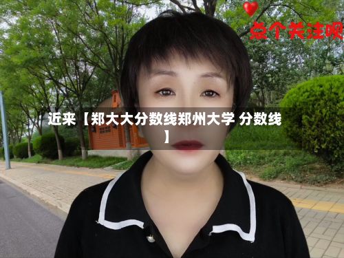 近来【郑大大分数线郑州大学 分数线】-第2张图片