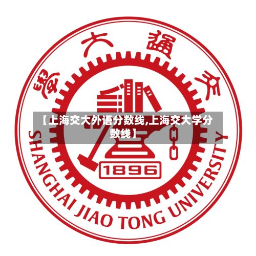 【上海交大外语分数线,上海交大学分数线】
