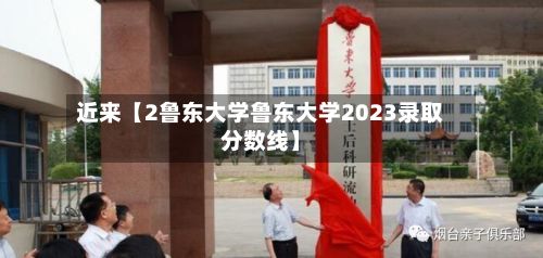近来【2鲁东大学鲁东大学2023录取分数线】-第3张图片