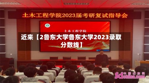 近来【2鲁东大学鲁东大学2023录取分数线】-第1张图片