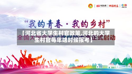 【河北省大学生村官政策,河北的大学生村官每年啥时候报考】-第2张图片