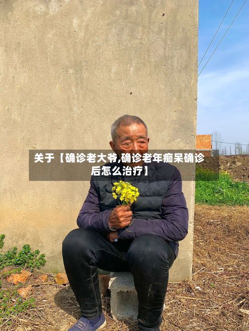 关于【确诊老大爷,确诊老年痴呆确诊后怎么治疗】-第2张图片
