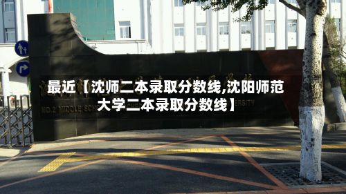 最近【沈师二本录取分数线,沈阳师范大学二本录取分数线】