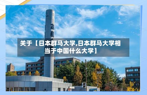 关于【日本群马大学,日本群马大学相当于中国什么大学】
