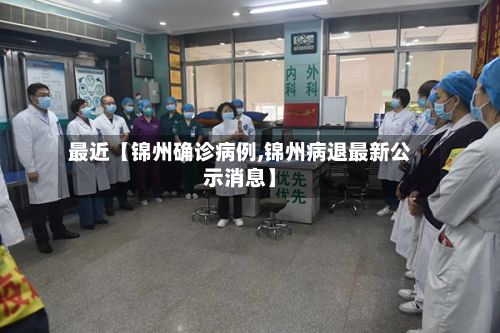 最近【锦州确诊病例,锦州病退最新公示消息】-第2张图片