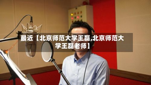 最近【北京师范大学王磊,北京师范大学王磊老师】