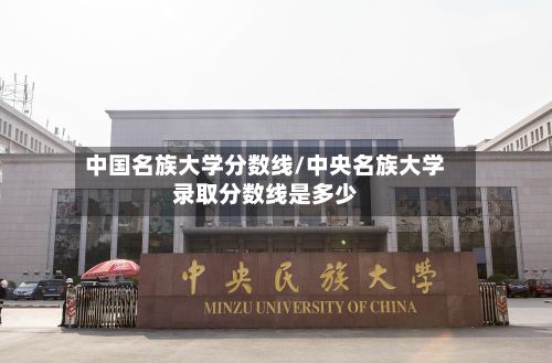 中国名族大学分数线/中央名族大学录取分数线是多少