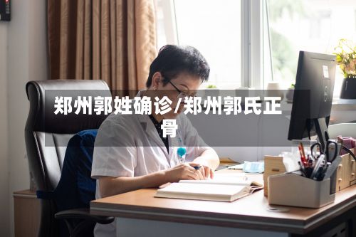 郑州郭姓确诊/郑州郭氏正骨