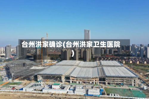 台州洪家确诊(台州洪家卫生医院)