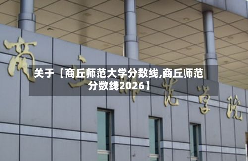 关于【商丘师范大学分数线,商丘师范分数线2026】-第2张图片