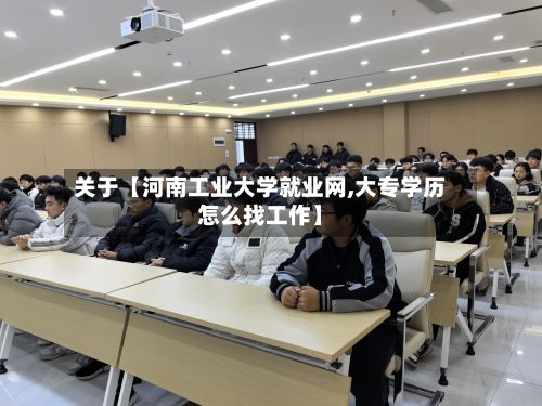 关于【河南工业大学就业网,大专学历怎么找工作】-第3张图片