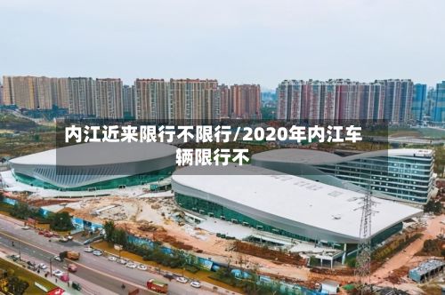 内江近来限行不限行/2020年内江车辆限行不