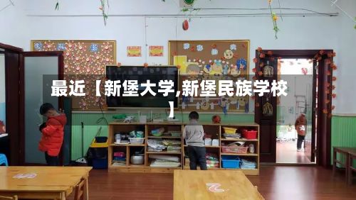 最近【新堡大学,新堡民族学校】-第2张图片