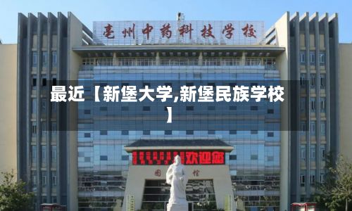 最近【新堡大学,新堡民族学校】